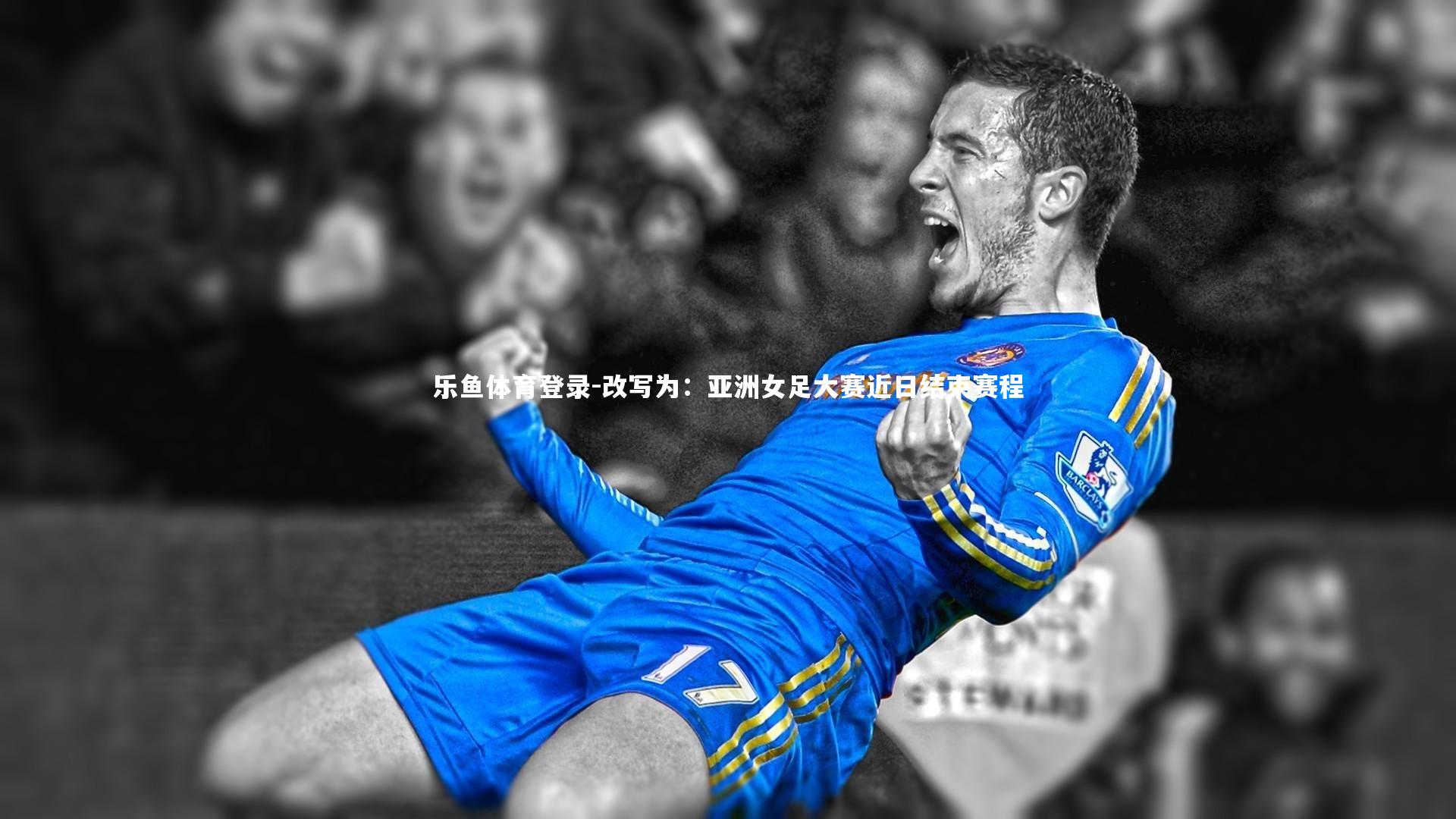乐鱼体育登录-改写为：亚洲女足大赛近日结束赛程