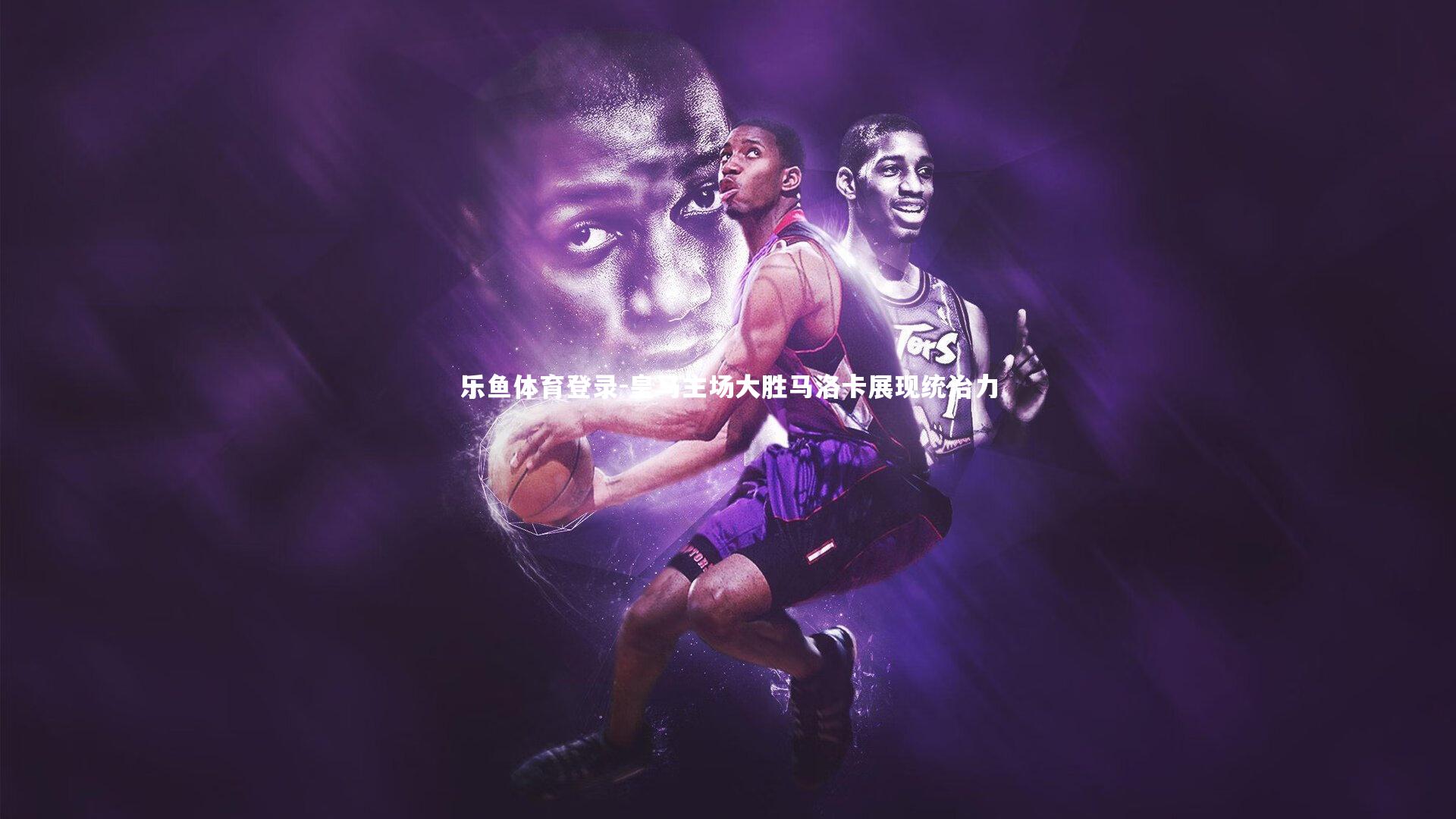 乐鱼体育登录-皇马主场大胜马洛卡展现统治力