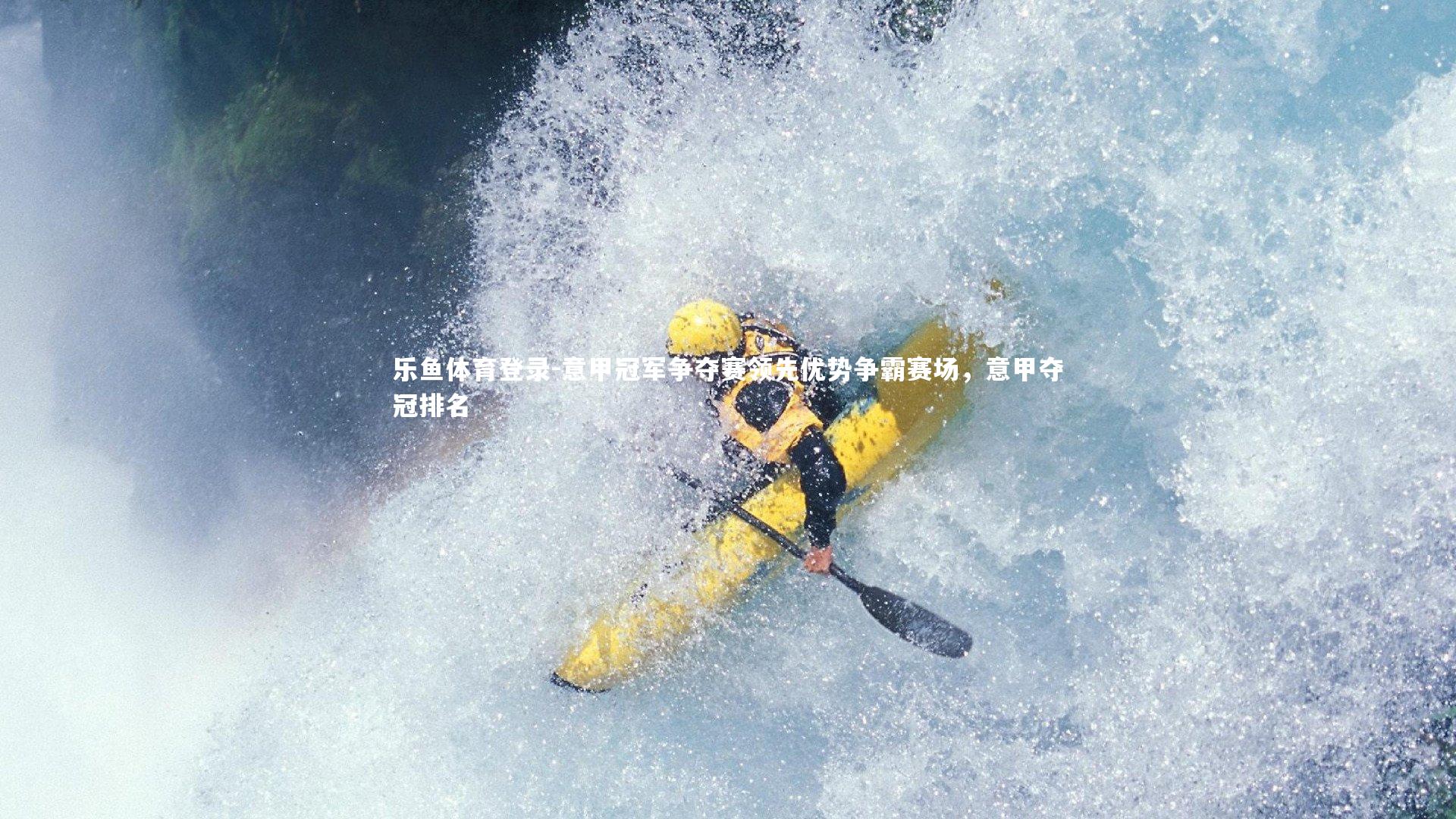 乐鱼体育登录-意甲冠军争夺赛领先优势争霸赛场，意甲夺冠排名