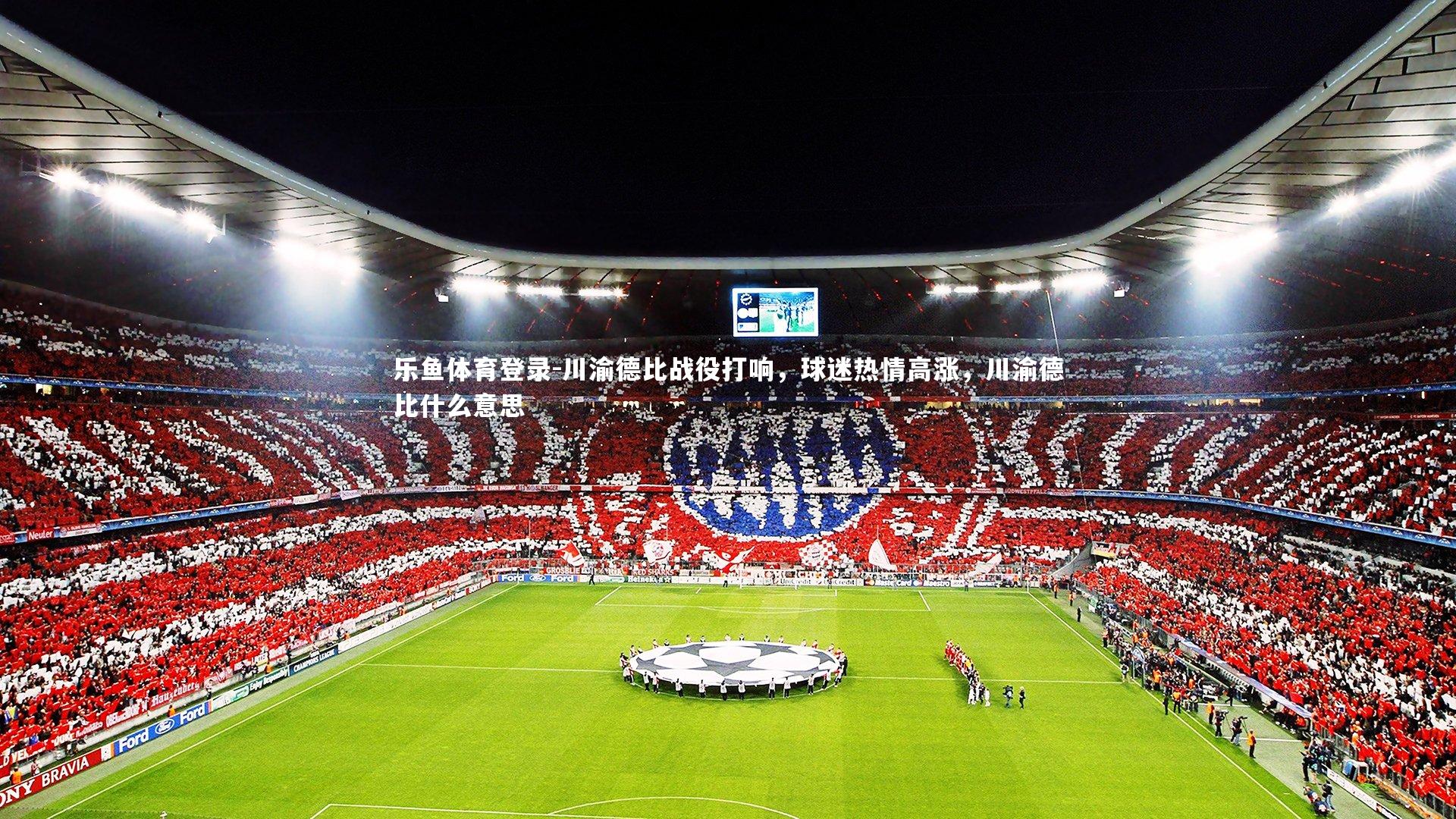 乐鱼体育登录-川渝德比战役打响，球迷热情高涨，川渝德比什么意思