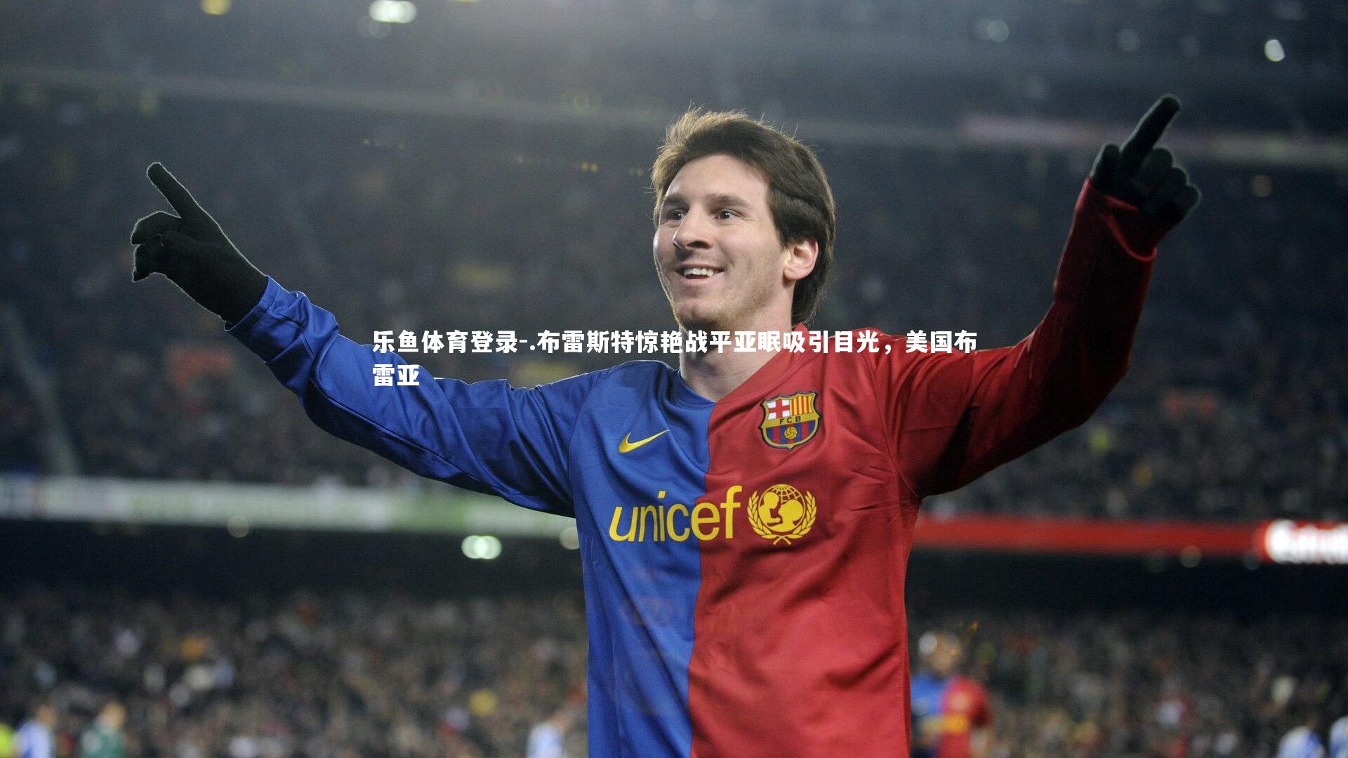 乐鱼体育登录-.布雷斯特惊艳战平亚眠吸引目光，美国布雷亚