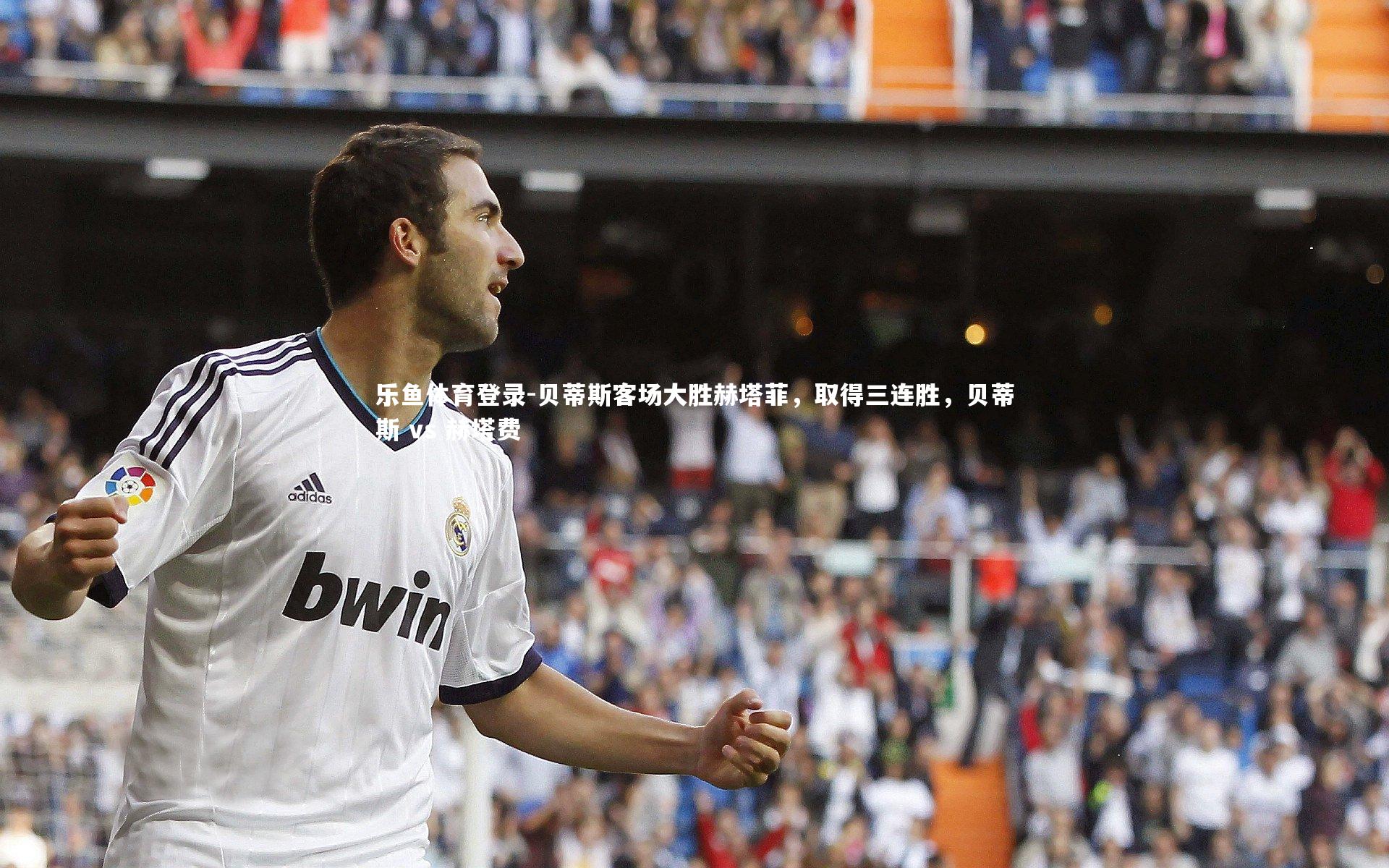 贝蒂斯客场大胜赫塔菲,取得三连胜,贝蒂斯 vs 赫塔费