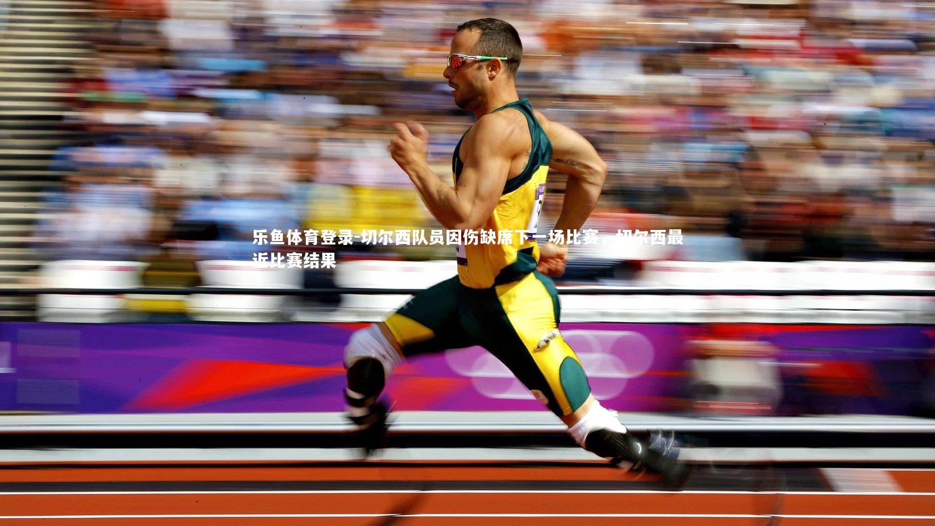 乐鱼体育登录-切尔西队员因伤缺席下一场比赛，切尔西最近比赛结果