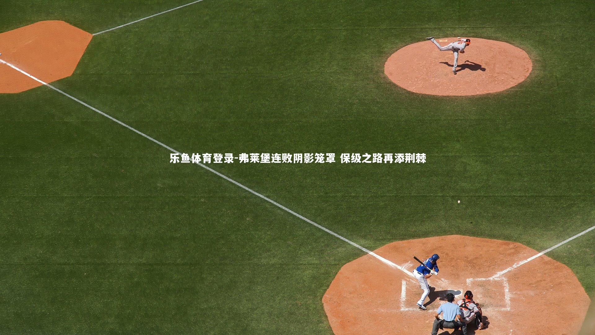 弗莱堡连败阴影笼罩 保级之路再添荆棘