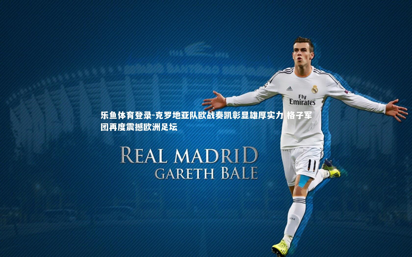 克罗地亚队欧战奏凯彰显雄厚实力 格子军团再度震撼欧洲足坛