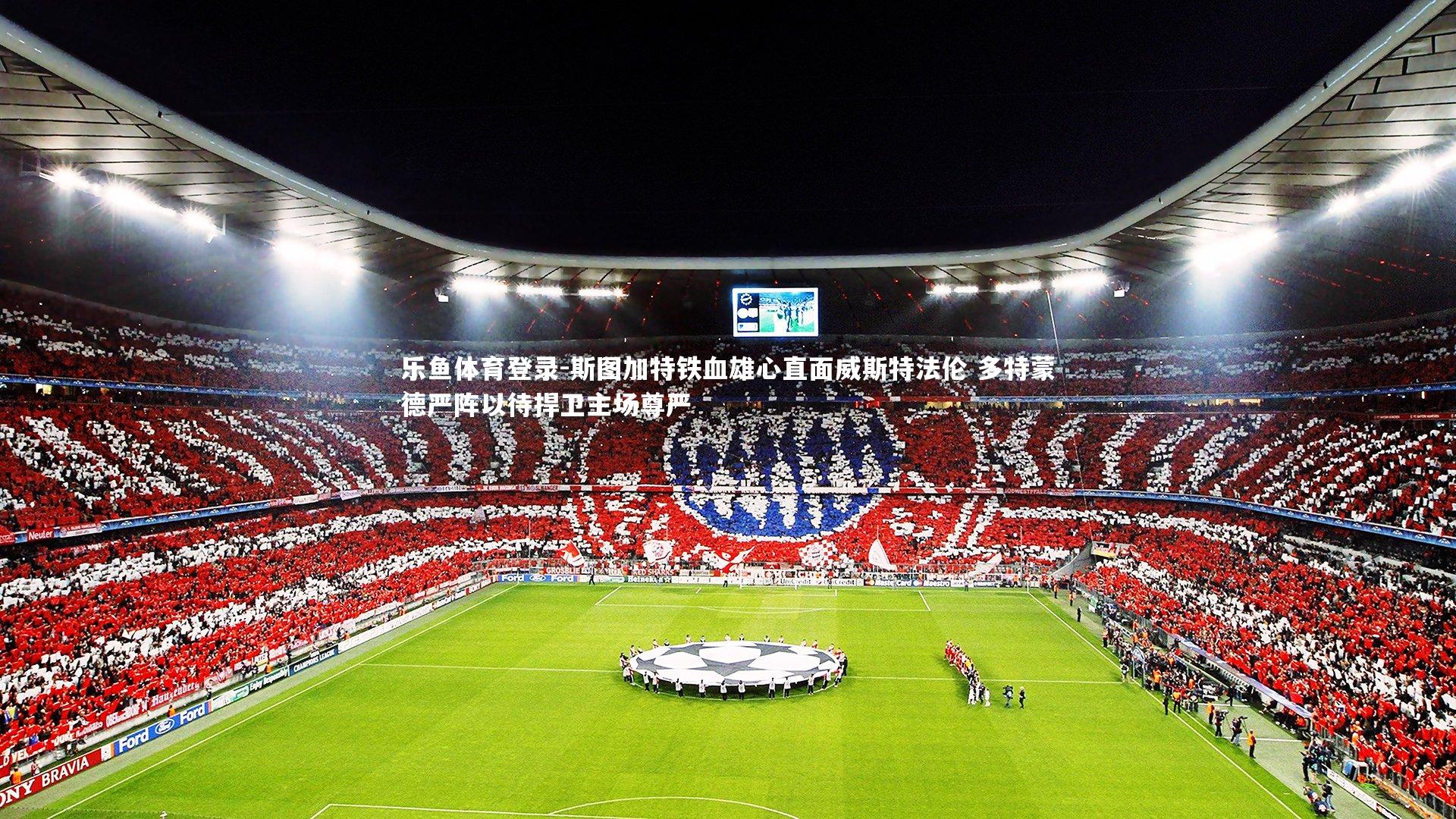 乐鱼体育登录-斯图加特铁血雄心直面威斯特法伦 多特蒙德严阵以待捍卫主场尊严