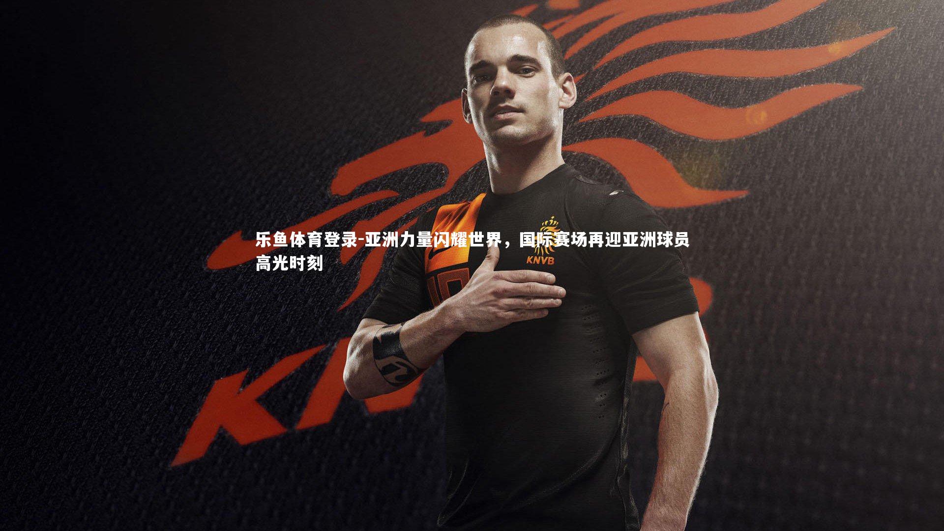 亚洲力量闪耀世界，国际赛场再迎亚洲球员高光时刻