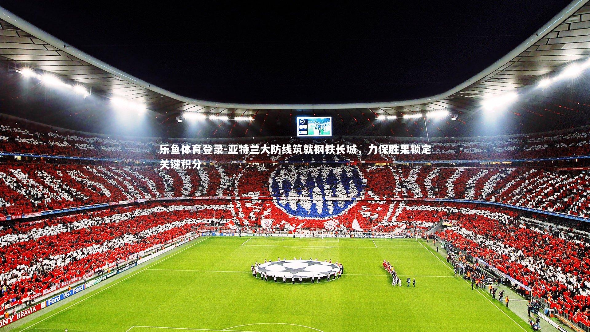 乐鱼体育登录-亚特兰大防线筑就钢铁长城，力保胜果锁定关键积分