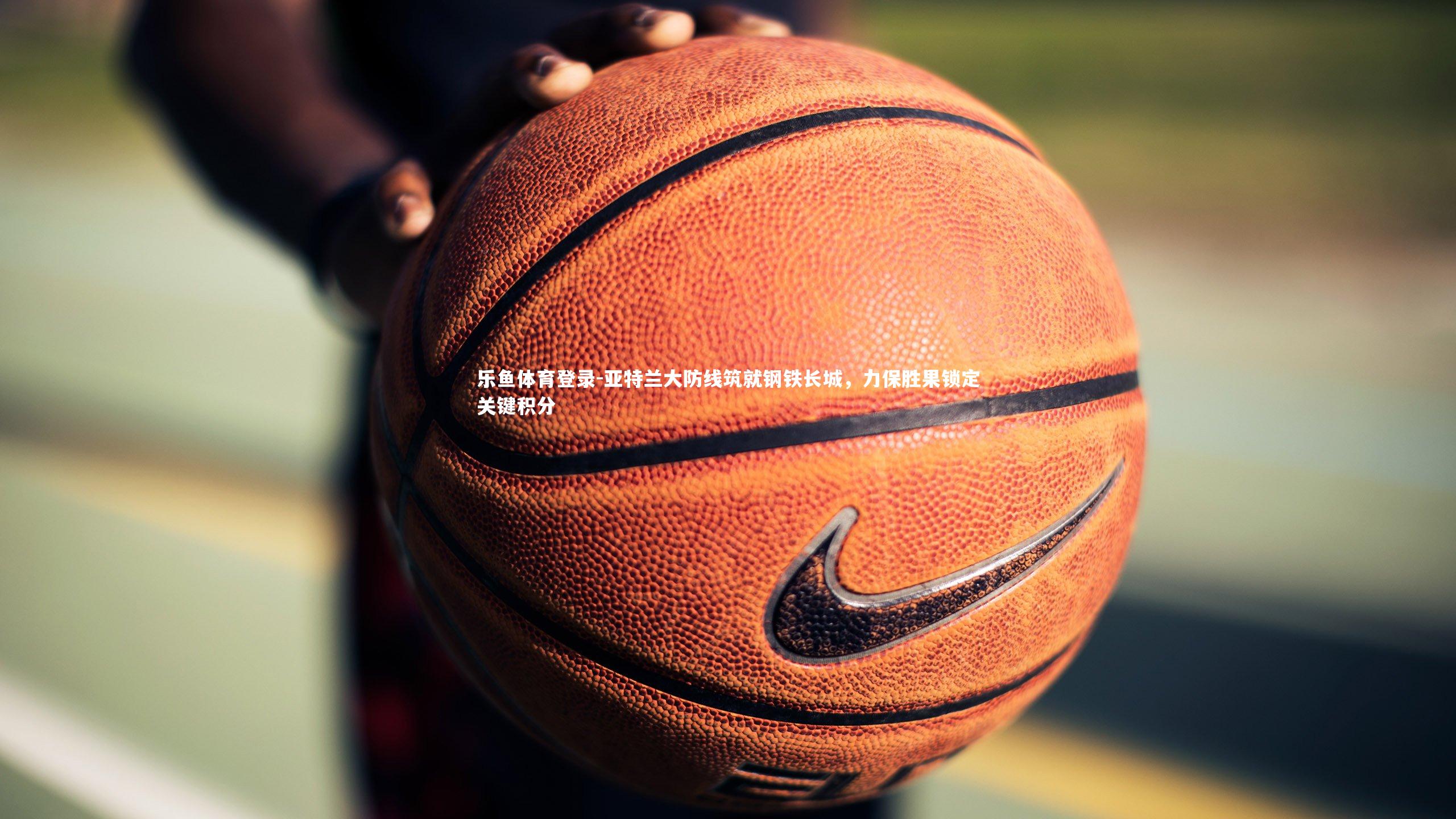 亚特兰大防线筑就钢铁长城，力保胜果锁定关键积分