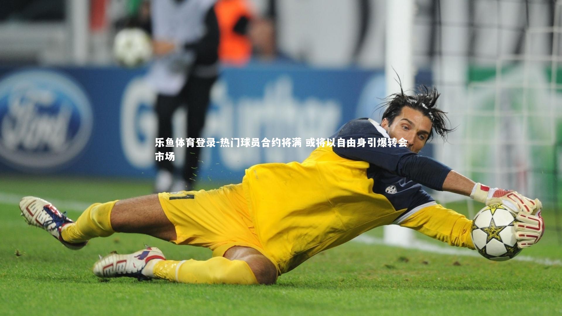 乐鱼体育登录-热门球员合约将满 或将以自由身引爆转会市场