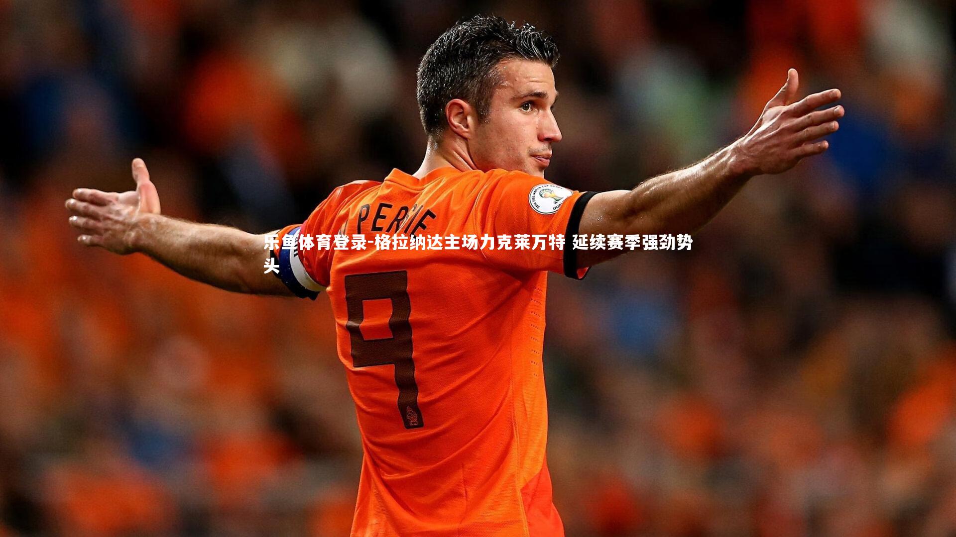 乐鱼体育登录-格拉纳达主场力克莱万特 延续赛季强劲势头