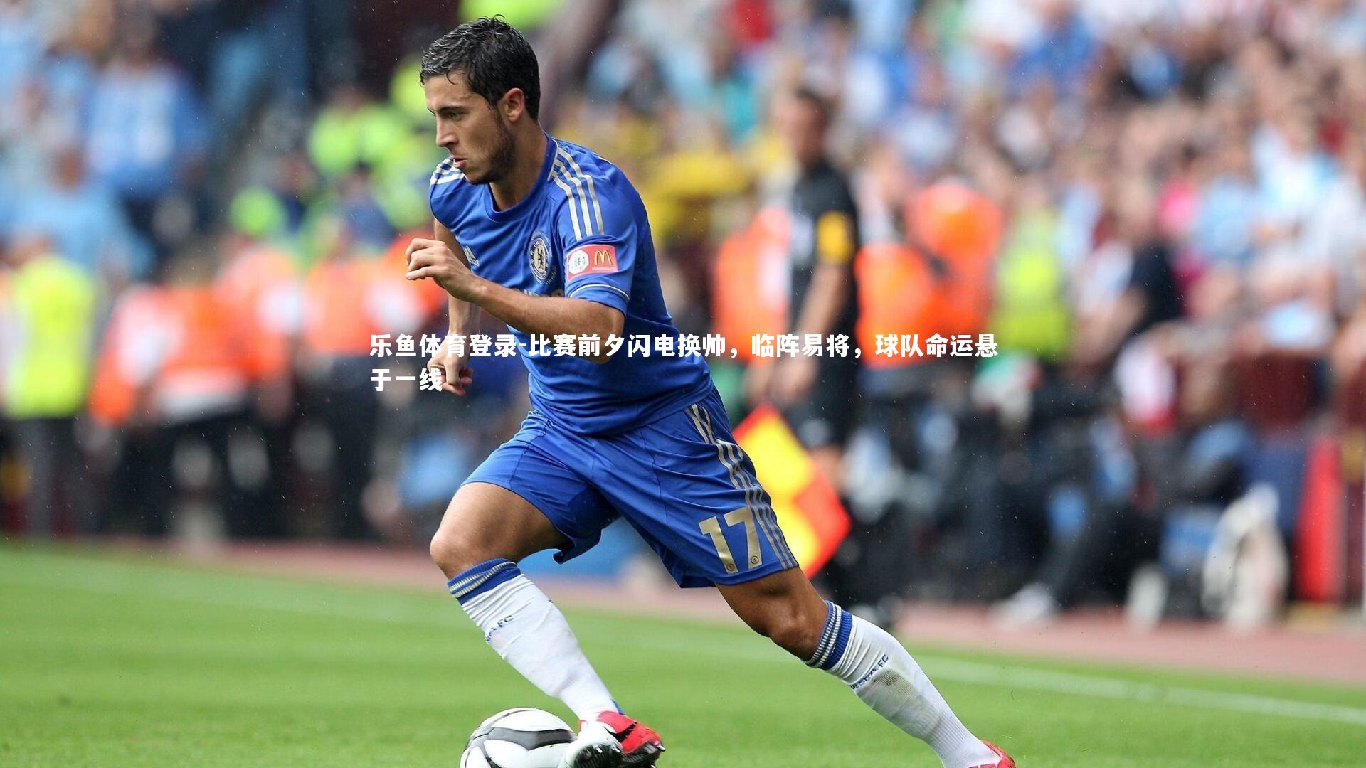 乐鱼体育登录-比赛前夕闪电换帅，临阵易将，球队命运悬于一线