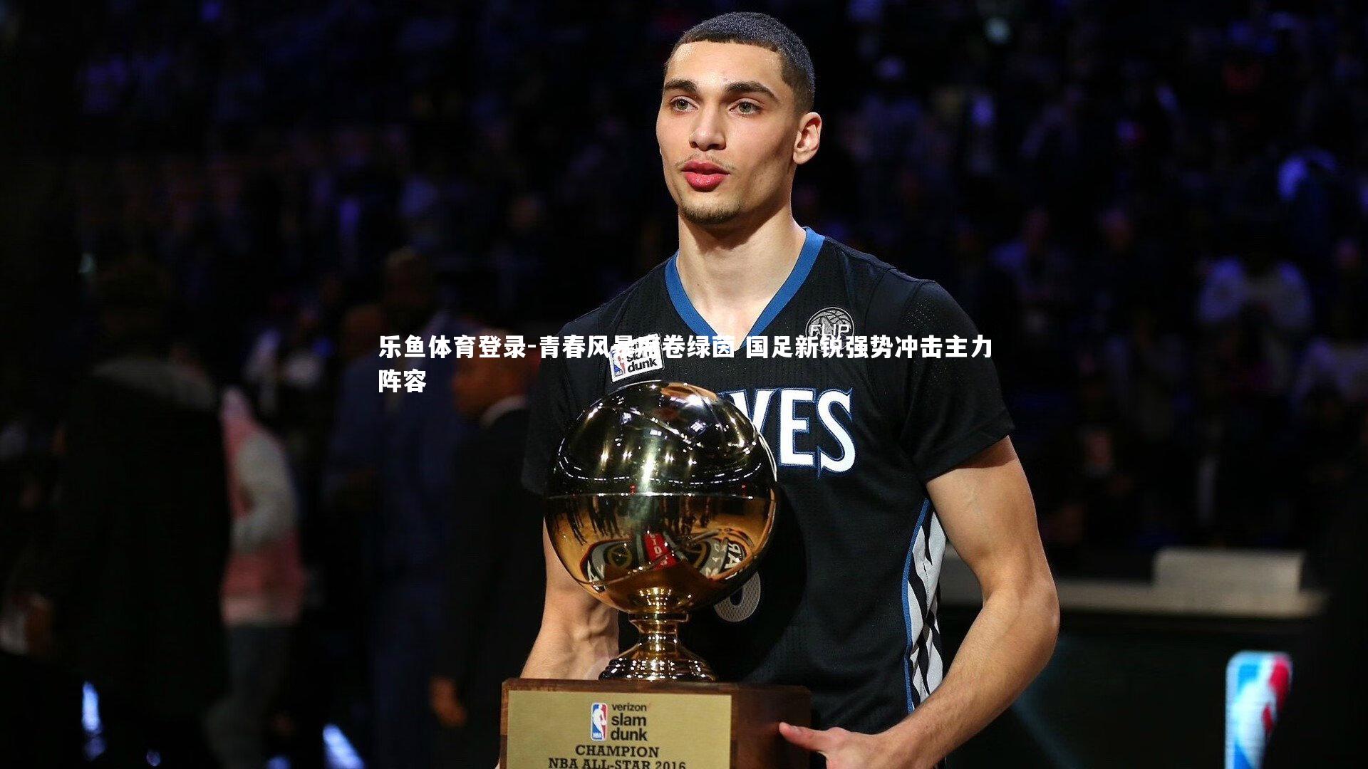 乐鱼体育登录-青春风暴席卷绿茵 国足新锐强势冲击主力阵容