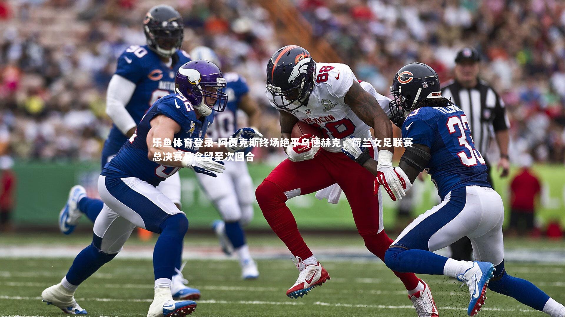 乐鱼体育登录-阿贾克斯终场绝平乌德赫克，荷兰女足联赛总决赛悬念留至次回合