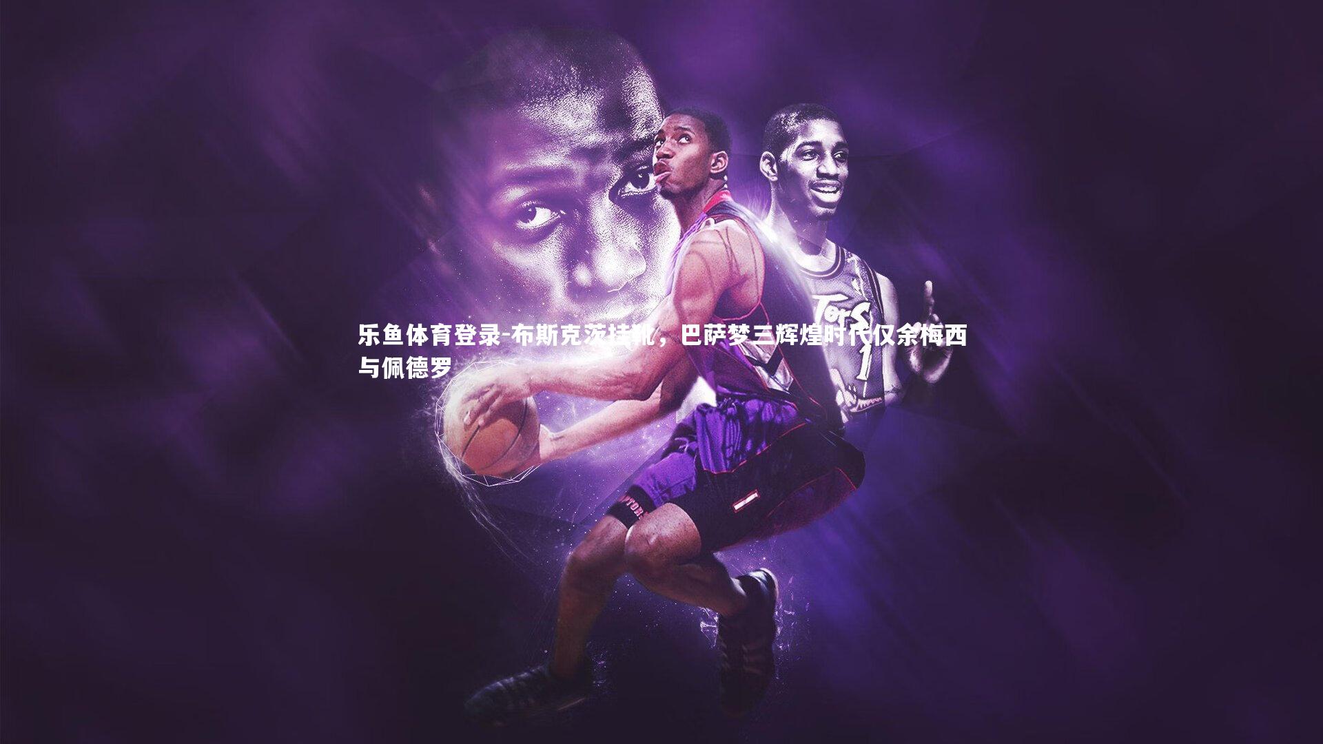 布斯克茨挂靴，巴萨梦三辉煌时代仅余梅西与佩德罗