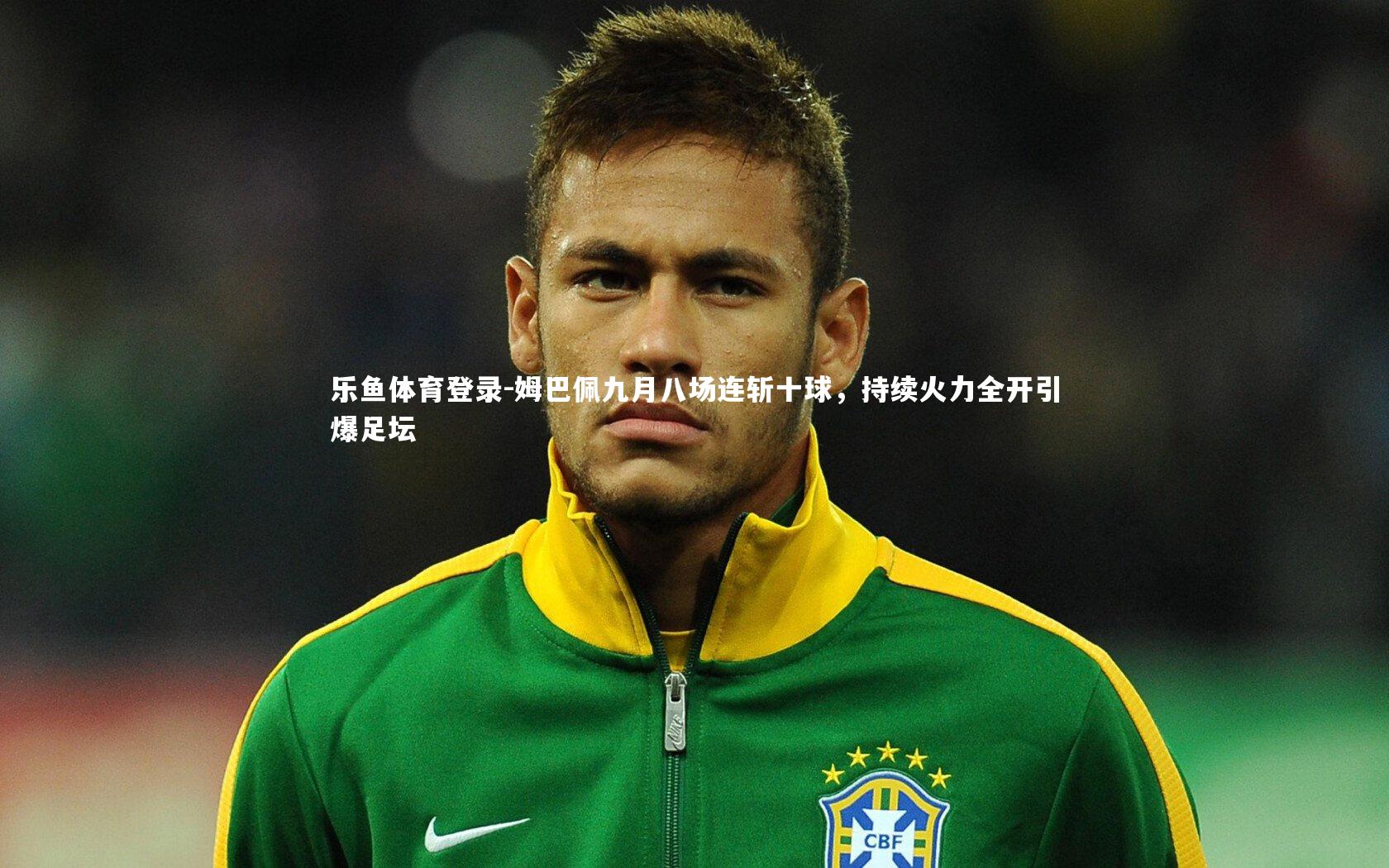 姆巴佩九月八场连斩十球,持续火力全开引爆足坛