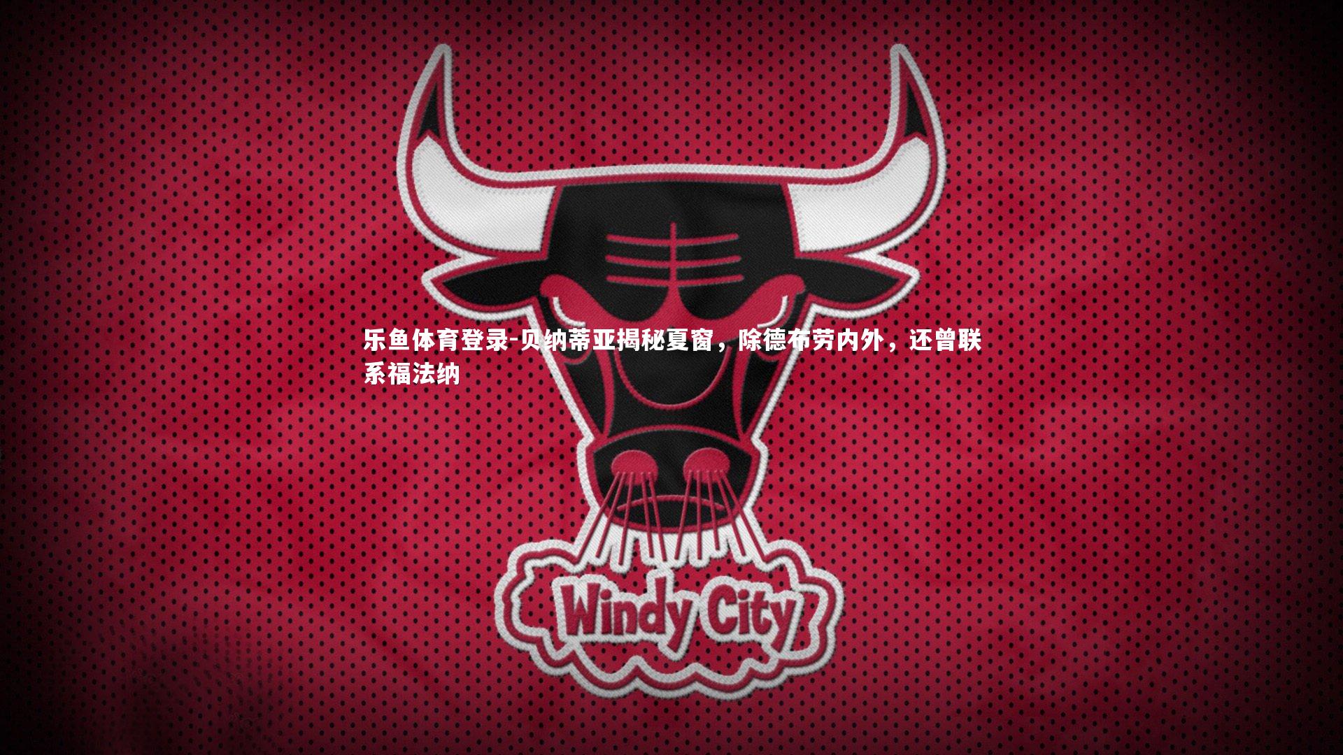 贝纳蒂亚揭秘夏窗,除德布劳内外,还曾联系福法纳