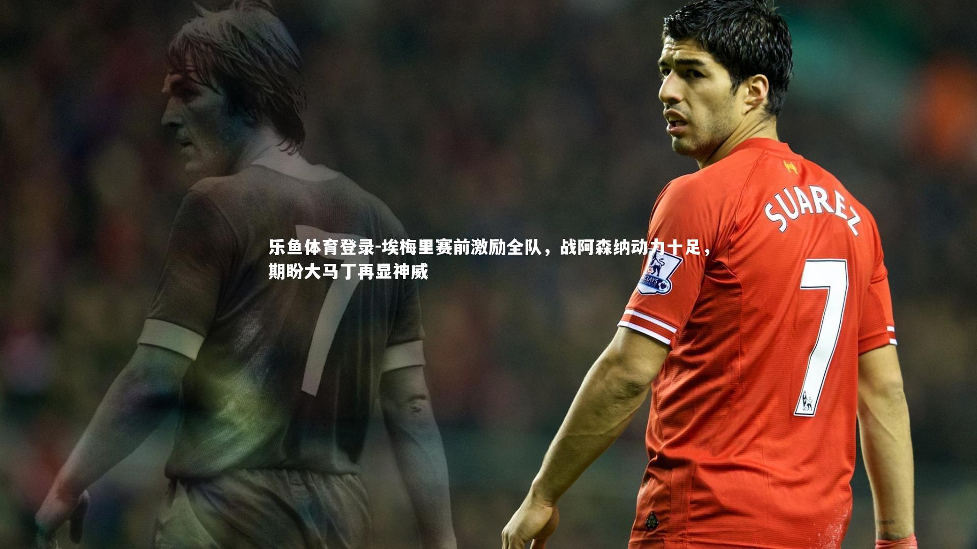 埃梅里赛前激励全队，战阿森纳动力十足，期盼大马丁再显神威