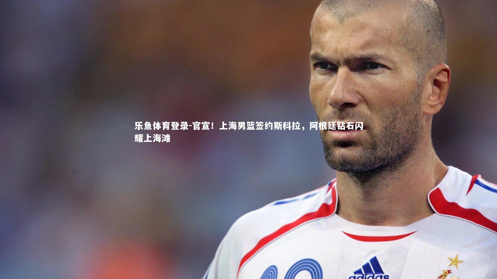 官宣！上海男篮签约斯科拉，阿根廷钻石闪耀上海滩