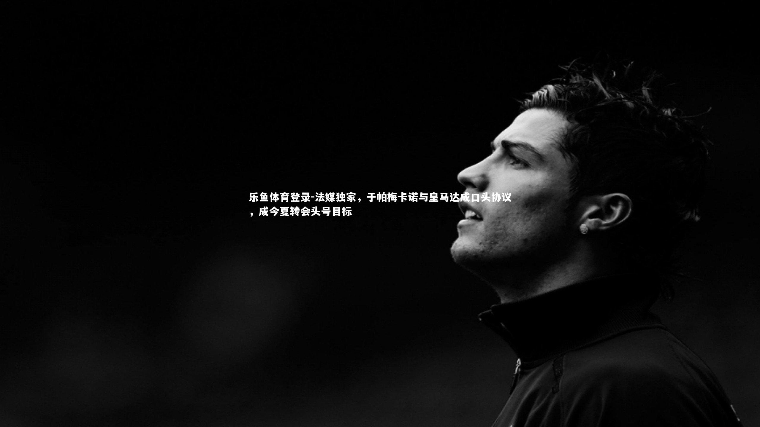 法媒独家,于帕梅卡诺与皇马达成口头协议,成今夏转会头号目标