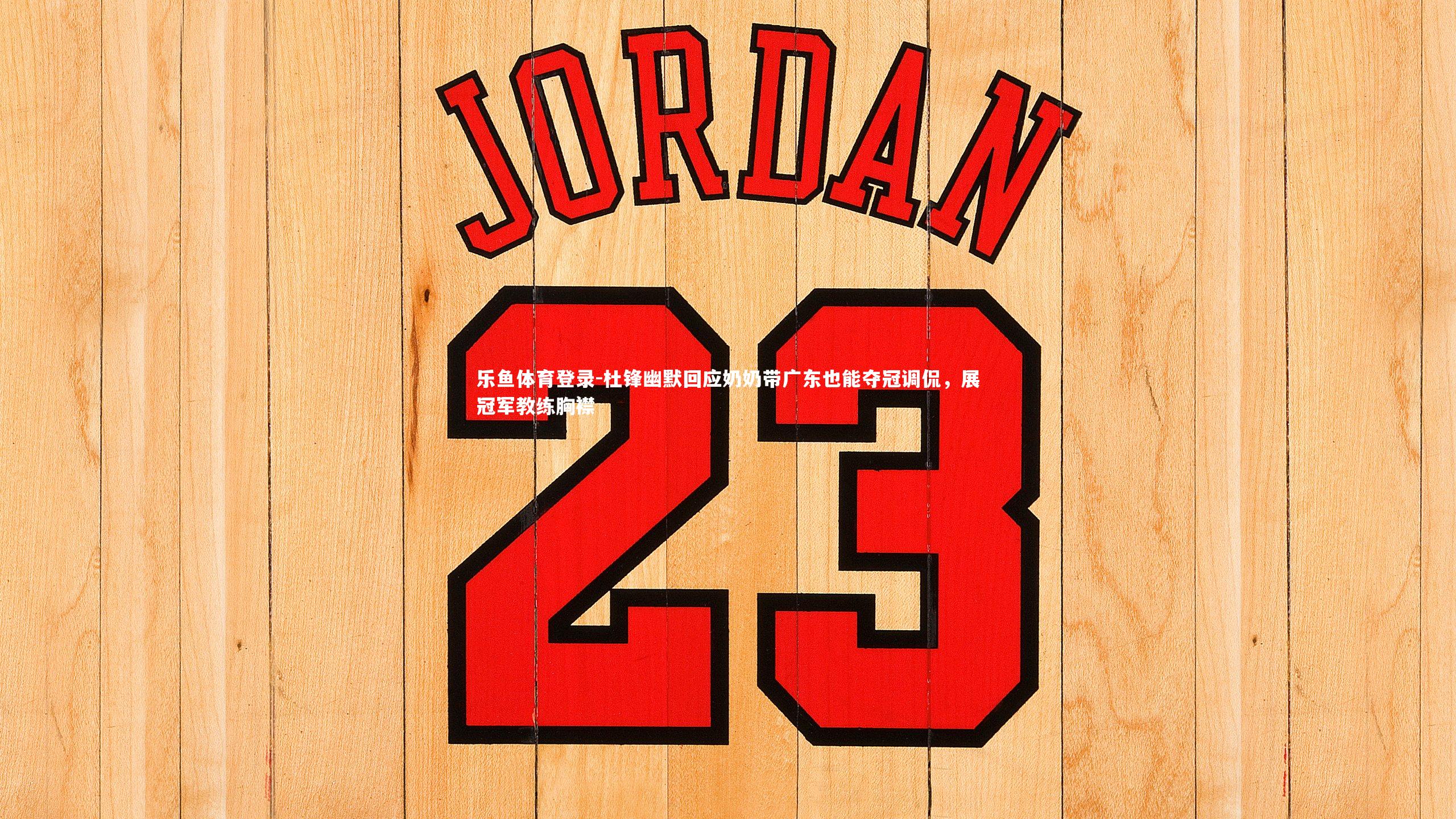 杜锋幽默回应奶奶带广东也能夺冠调侃,展冠军教练胸襟