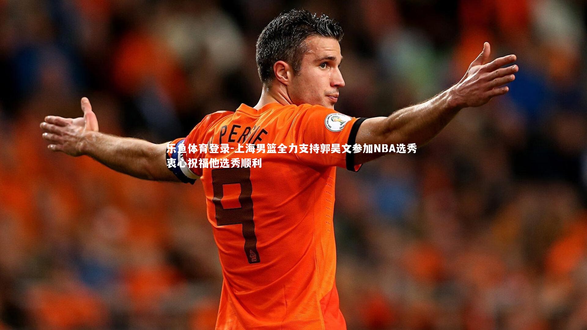 乐鱼体育登录-上海男篮全力支持郭昊文参加NBA选秀 衷心祝福他选秀顺利