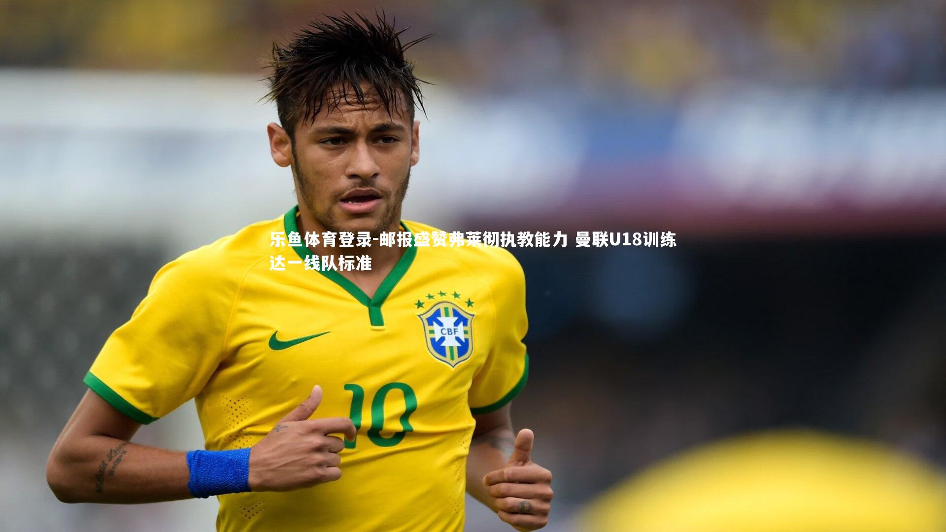 乐鱼体育登录-邮报盛赞弗莱彻执教能力 曼联U18训练达一线队标准