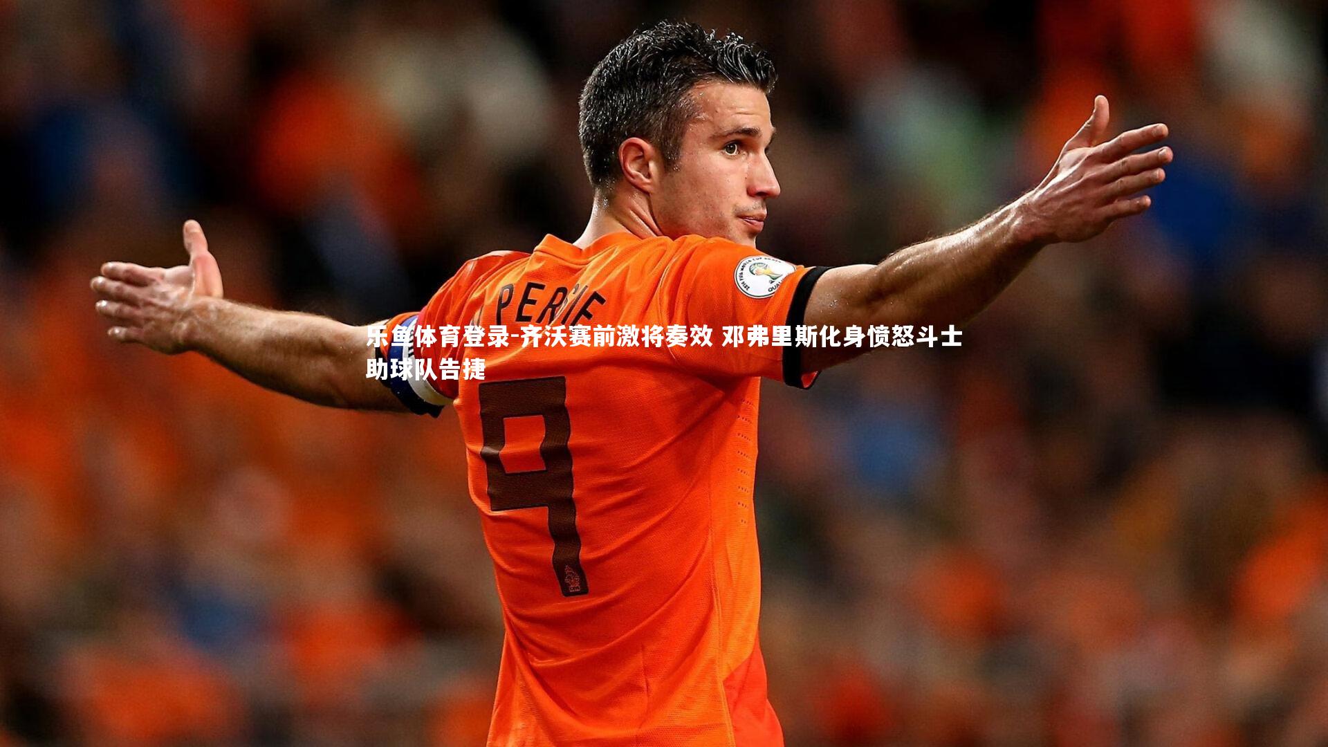 齐沃赛前激将奏效 邓弗里斯化身愤怒斗士助球队告捷