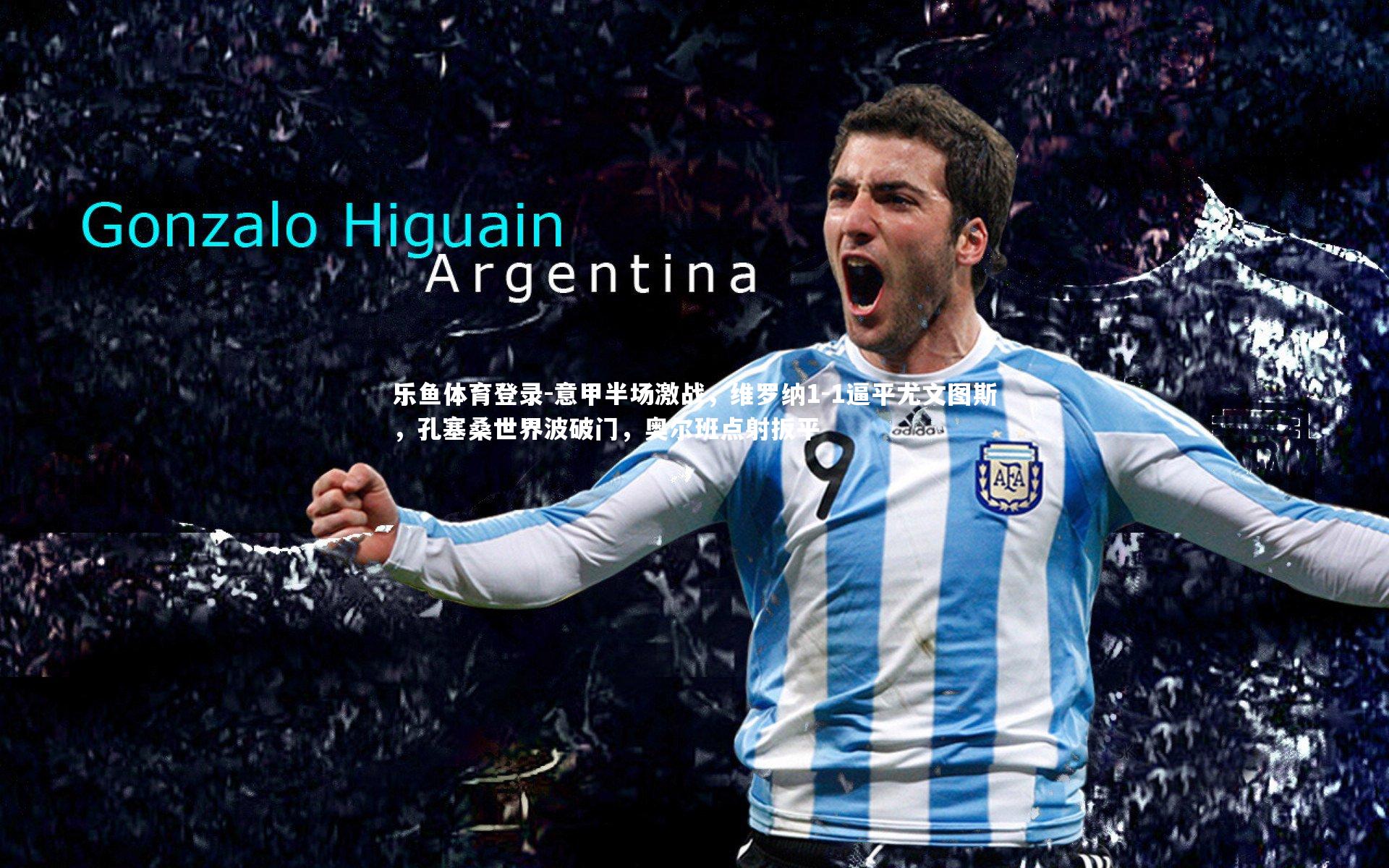 意甲半场激战,维罗纳1-1逼平尤文图斯,孔塞桑世界波破门,奥尔班点射扳平